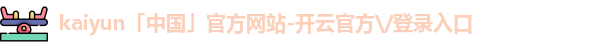kaiyun「中国」官方网站-开云官方\/登录入口